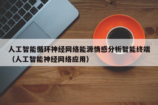 人工智能循环神经网络能源情感分析智能终端（人工智能神经网络应用）