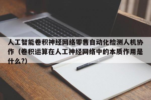 人工智能卷积神经网络零售自动化检测人机协作（卷积运算在人工神经网络中的本质作用是什么?）