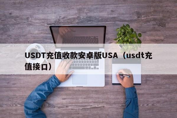 USDT充值收款安卓版USA（usdt充值接口）