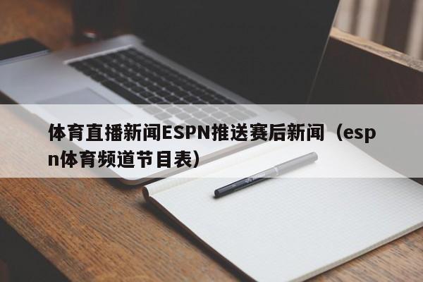 体育直播新闻ESPN推送赛后新闻（espn体育频道节目表）