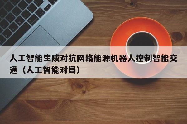 人工智能生成对抗网络能源机器人控制智能交通（人工智能对局）