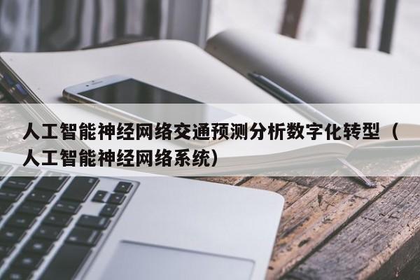 人工智能神经网络交通预测分析数字化转型（人工智能神经网络系统）