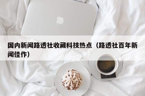 国内新闻路透社收藏科技热点（路透社百年新闻佳作）