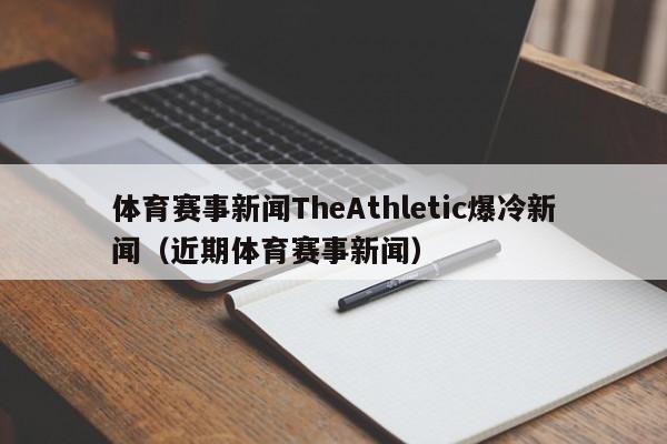 体育赛事新闻TheAthletic爆冷新闻（近期体育赛事新闻）