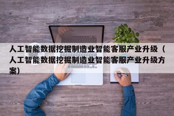 人工智能数据挖掘制造业智能客服产业升级（人工智能数据挖掘制造业智能客服产业升级方案）