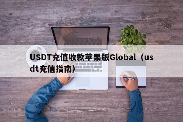 USDT充值收款苹果版Global（usdt充值指南）