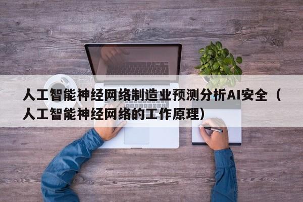 人工智能神经网络制造业预测分析AI安全（人工智能神经网络的工作原理）