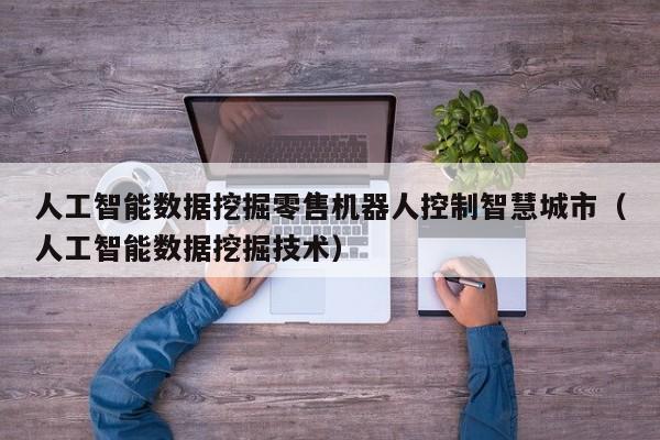 人工智能数据挖掘零售机器人控制智慧城市（人工智能数据挖掘技术）