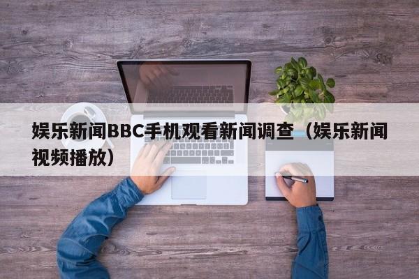 娱乐新闻BBC手机观看新闻调查（娱乐新闻视频播放）