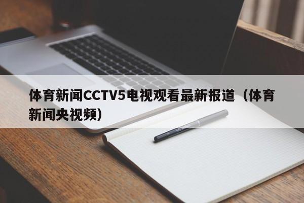 体育新闻CCTV5电视观看最新报道（体育新闻央视频）