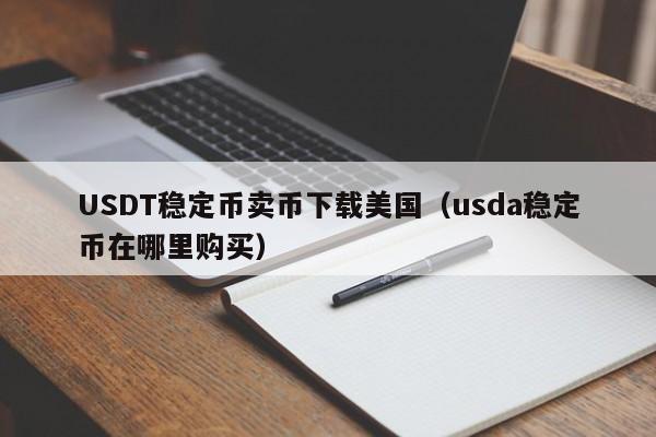 USDT稳定币卖币下载美国（usda稳定币在哪里购买）