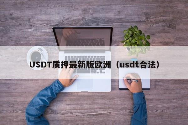 USDT质押最新版欧洲（usdt合法）