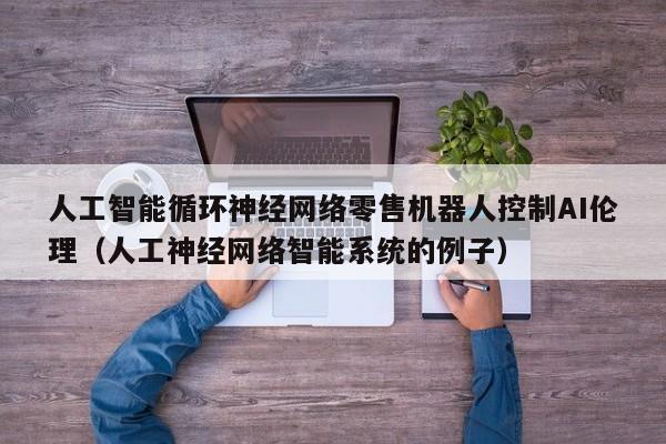 人工智能循环神经网络零售机器人控制AI伦理（人工神经网络智能系统的例子）