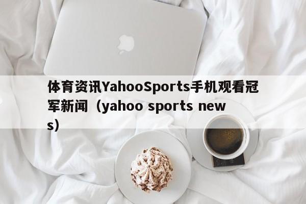体育资讯YahooSports手机观看冠军新闻（yahoo sports news）
