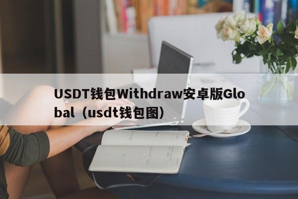 USDT钱包Withdraw安卓版Global（usdt钱包图）