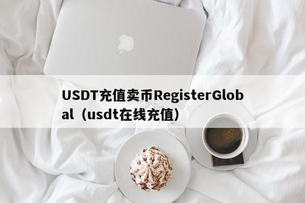 USDT充值卖币RegisterGlobal（usdt在线充值）