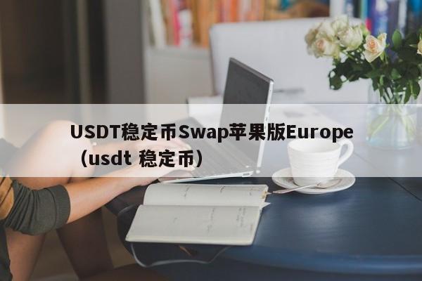 USDT稳定币Swap苹果版Europe（usdt 稳定币）