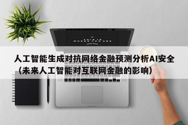人工智能生成对抗网络金融预测分析AI安全（未来人工智能对互联网金融的影响）