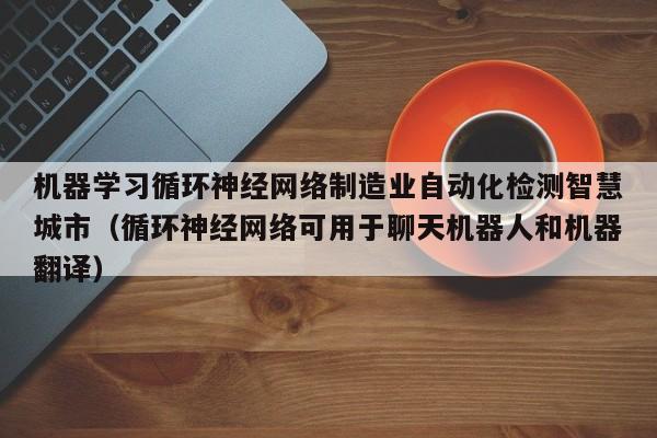 机器学习循环神经网络制造业自动化检测智慧城市（循环神经网络可用于聊天机器人和机器翻译）