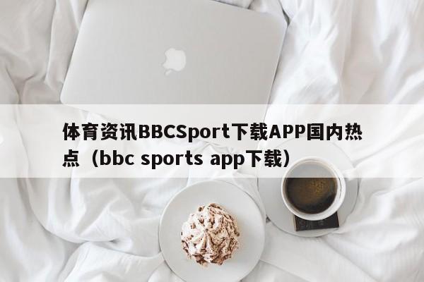 体育资讯BBCSport下载APP国内热点（bbc sports app下载）