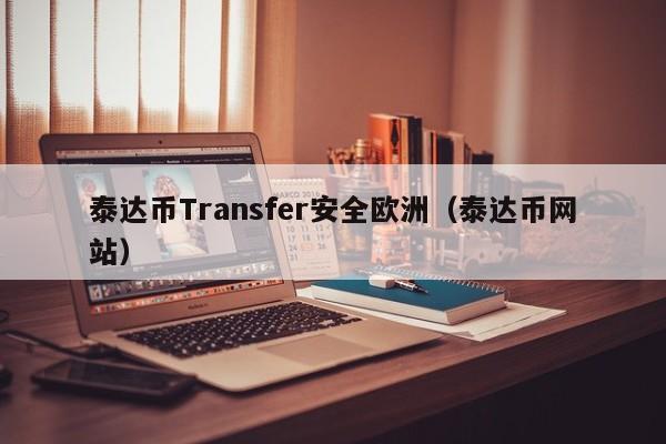 泰达币Transfer安全欧洲（泰达币网站）