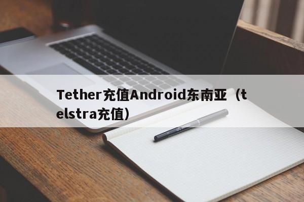 Tether充值Android东南亚（telstra充值）
