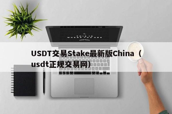 USDT交易Stake最新版China（usdt正规交易网）