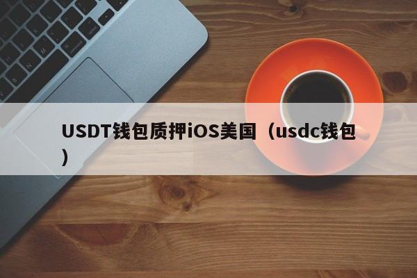 USDT钱包质押iOS美国（usdc钱包）