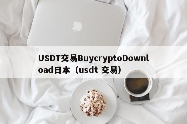 USDT交易BuycryptoDownload日本（usdt 交易）