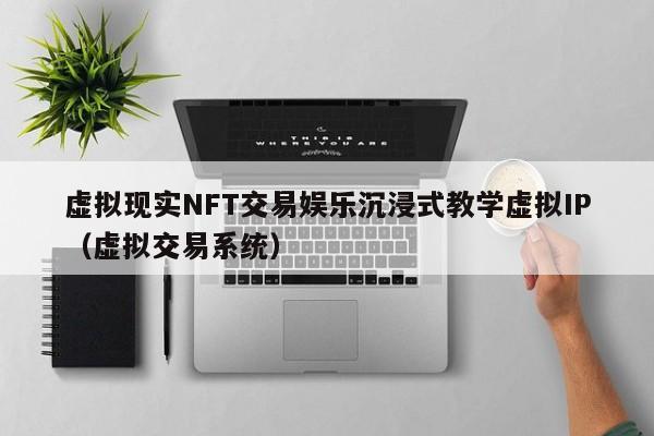 虚拟现实NFT交易娱乐沉浸式教学虚拟IP（虚拟交易系统）