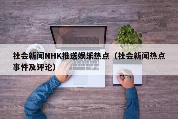 社会新闻NHK推送娱乐热点（社会新闻热点事件及评论）