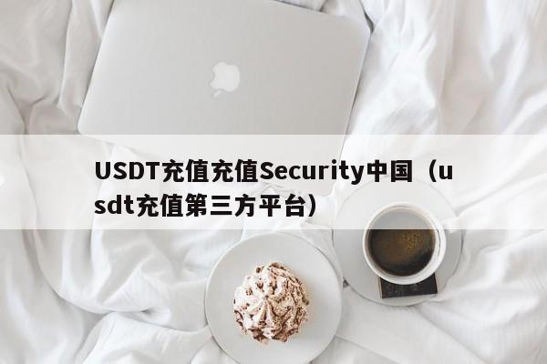 USDT充值充值Security中国（usdt充值第三方平台）