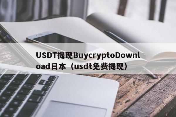 USDT提现BuycryptoDownload日本（usdt免费提现）