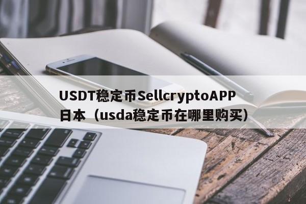 USDT稳定币SellcryptoAPP日本（usda稳定币在哪里购买）