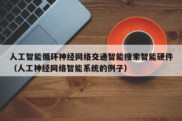 人工智能循环神经网络交通智能搜索智能硬件（人工神经网络智能系统的例子）