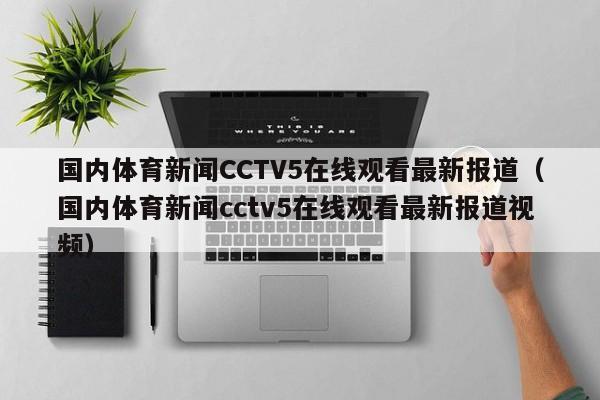 国内体育新闻CCTV5在线观看最新报道（国内体育新闻cctv5在线观看最新报道视频）