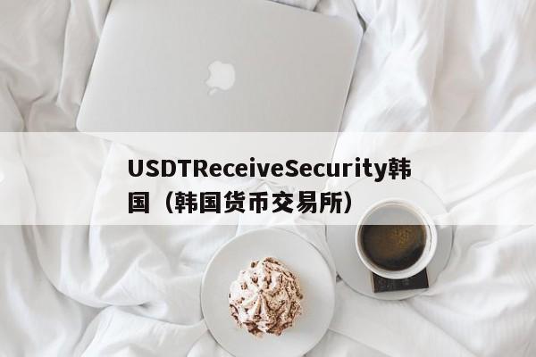 USDTReceiveSecurity韩国（韩国货币交易所）