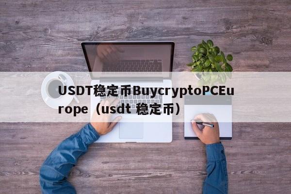 USDT稳定币BuycryptoPCEurope（usdt 稳定币）