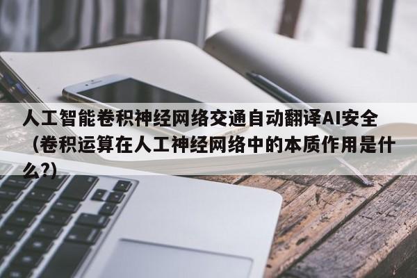 人工智能卷积神经网络交通自动翻译AI安全（卷积运算在人工神经网络中的本质作用是什么?）