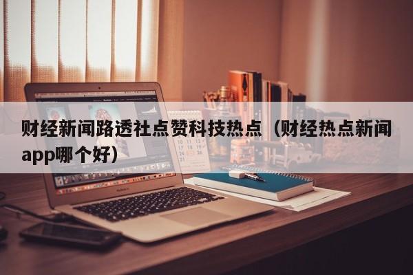财经新闻路透社点赞科技热点（财经热点新闻app哪个好）