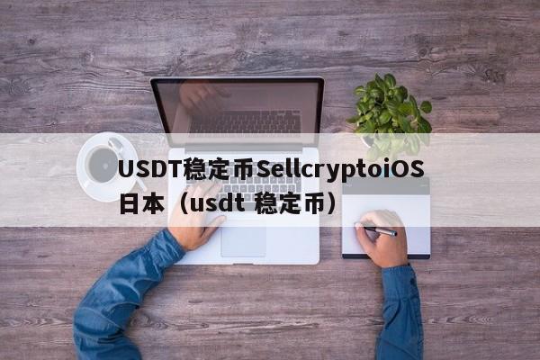 USDT稳定币SellcryptoiOS日本（usdt 稳定币）