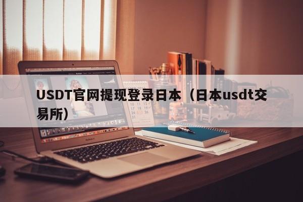 USDT官网提现登录日本（日本usdt交易所）