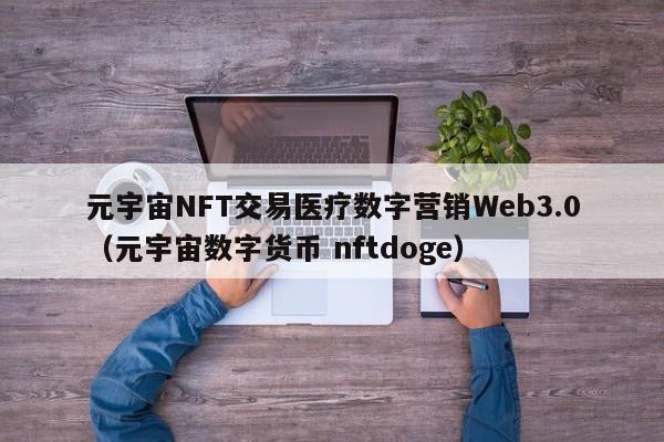 元宇宙NFT交易医疗数字营销Web3.0（元宇宙数字货币 nftdoge）