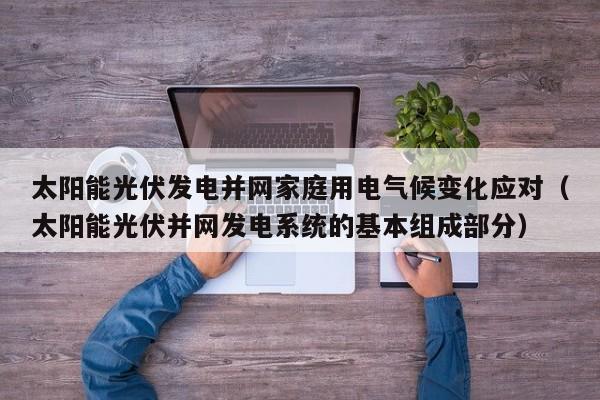 太阳能光伏发电并网家庭用电气候变化应对（太阳能光伏并网发电系统的基本组成部分）