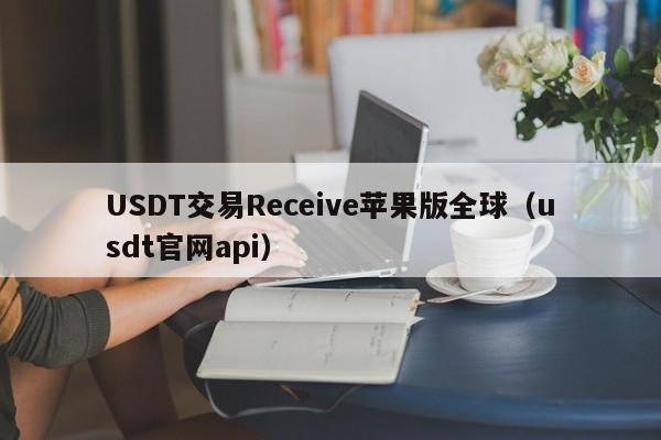 USDT交易Receive苹果版全球（usdt官网api）