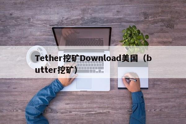 Tether挖矿Download美国（butter挖矿）