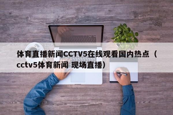 体育直播新闻CCTV5在线观看国内热点（cctv5体育新闻 现场直播）