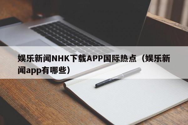 娱乐新闻NHK下载APP国际热点（娱乐新闻app有哪些）
