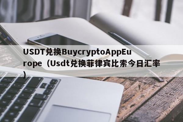 USDT兑换BuycryptoAppEurope（Usdt兑换菲律宾比索今日汇率）
