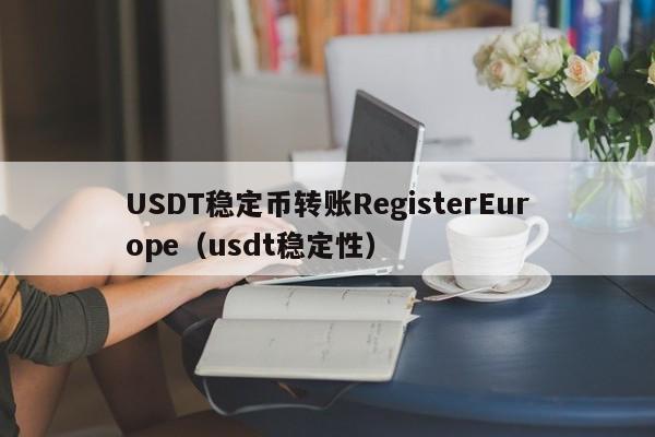 USDT稳定币转账RegisterEurope（usdt稳定性）